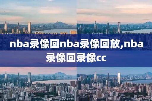 nba录像回nba录像回放,nba录像回录像cc