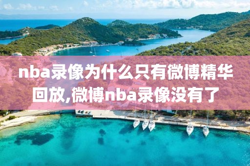 nba录像为什么只有微博精华回放,微博nba录像没有了