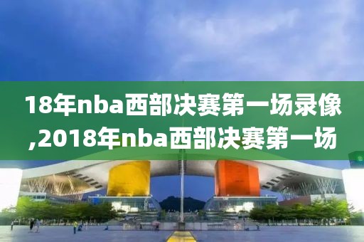 18年nba西部决赛第一场录像,2018年nba西部决赛第一场