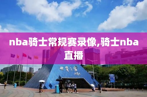 nba骑士常规赛录像,骑士nba直播