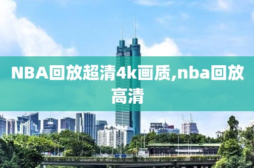 NBA回放超清4k画质,nba回放高清
