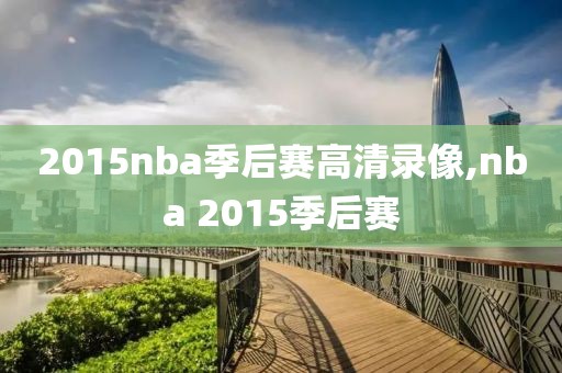 2015nba季后赛高清录像,nba 2015季后赛