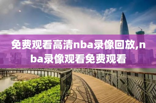 免费观看高清nba录像回放,nba录像观看免费观看