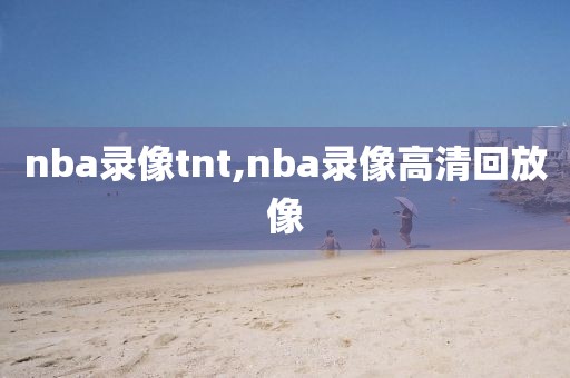nba录像tnt,nba录像高清回放像