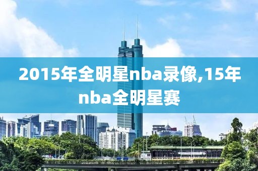 2015年全明星nba录像,15年nba全明星赛
