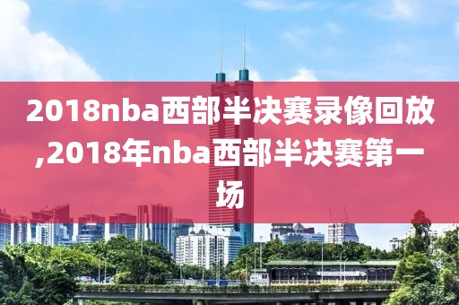 2018nba西部半决赛录像回放,2018年nba西部半决赛第一场