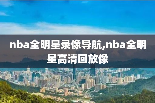 nba全明星录像导航,nba全明星高清回放像