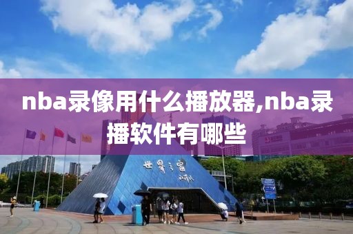 nba录像用什么播放器,nba录播软件有哪些