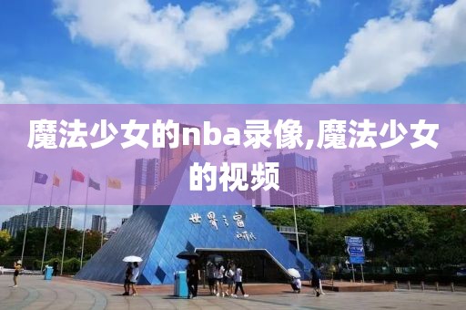 魔法少女的nba录像,魔法少女的视频