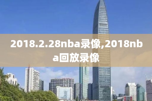 2018.2.28nba录像,2018nba回放录像