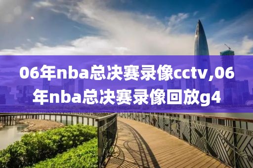 06年nba总决赛录像cctv,06年nba总决赛录像回放g4