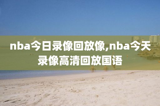 nba今日录像回放像,nba今天录像高清回放国语