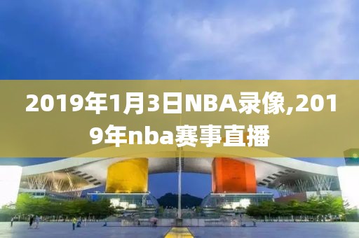 2019年1月3日NBA录像,2019年nba赛事直播