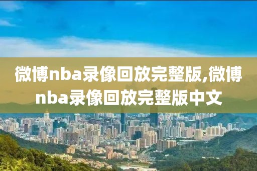微博nba录像回放完整版,微博nba录像回放完整版中文
