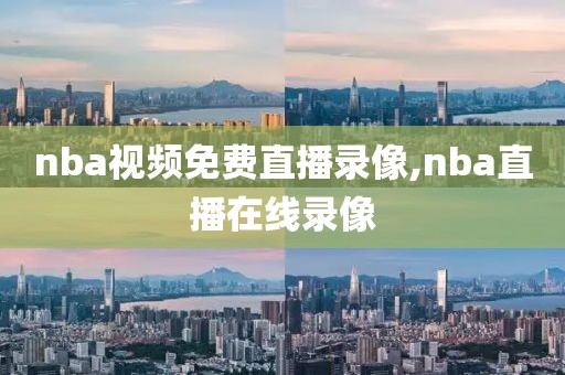 nba视频免费直播录像,nba直播在线录像