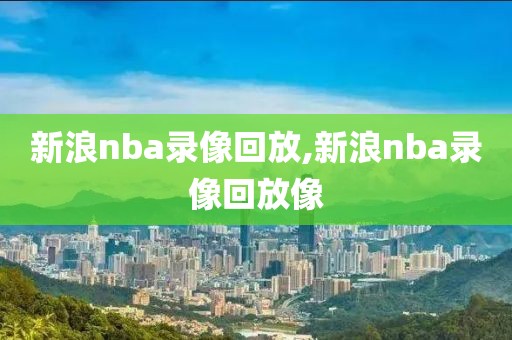 新浪nba录像回放,新浪nba录像回放像