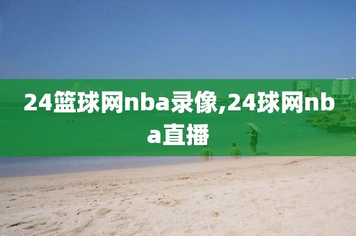 24篮球网nba录像,24球网nba直播