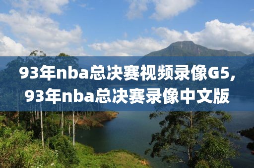 93年nba总决赛视频录像G5,93年nba总决赛录像中文版