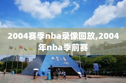 2004赛季nba录像回放,2004年nba季前赛