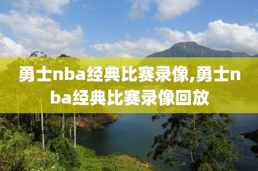 勇士nba经典比赛录像,勇士nba经典比赛录像回放