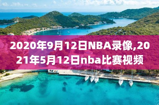 2020年9月12日NBA录像,2021年5月12日nba比赛视频