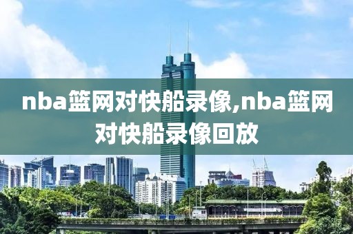 nba篮网对快船录像,nba篮网对快船录像回放