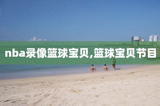 nba录像篮球宝贝,篮球宝贝节目