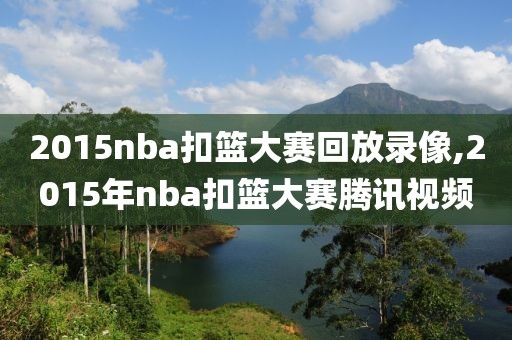 2015nba扣篮大赛回放录像,2015年nba扣篮大赛腾讯视频
