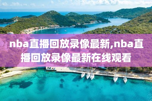 nba直播回放录像最新,nba直播回放录像最新在线观看