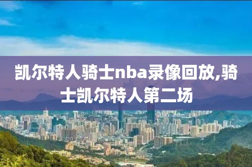 凯尔特人骑士nba录像回放,骑士凯尔特人第二场