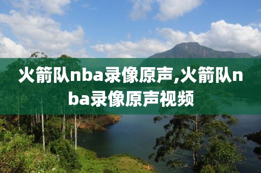 火箭队nba录像原声,火箭队nba录像原声视频