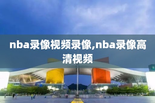 nba录像视频录像,nba录像高清视频