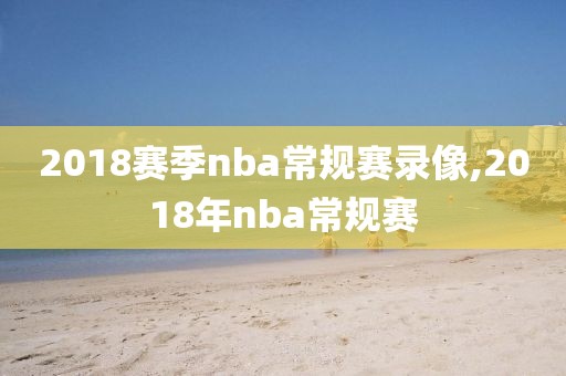 2018赛季nba常规赛录像,2018年nba常规赛