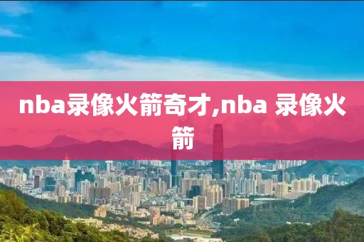 nba录像火箭奇才,nba 录像火箭