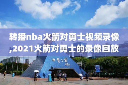 转播nba火箭对勇士视频录像,2021火箭对勇士的录像回放