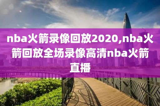 nba火箭录像回放2020,nba火箭回放全场录像高清nba火箭直播
