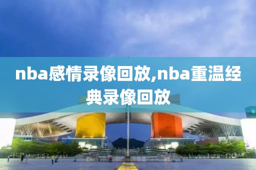 nba感情录像回放,nba重温经典录像回放