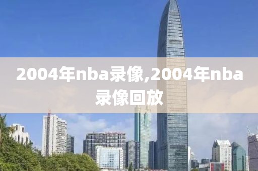 2004年nba录像,2004年nba录像回放
