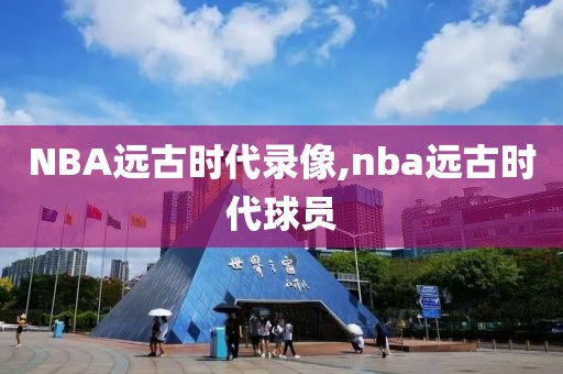 NBA远古时代录像,nba远古时代球员