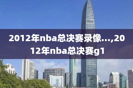2012年nba总决赛录像…,2012年nba总决赛g1