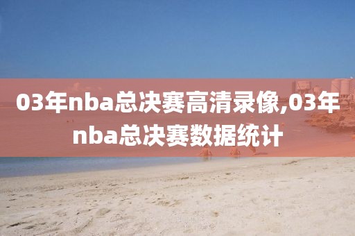 03年nba总决赛高清录像,03年nba总决赛数据统计