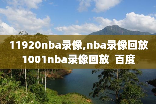 11920nba录像,nba录像回放1001nba录像回放  百度