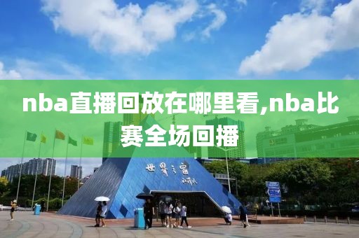 nba直播回放在哪里看,nba比赛全场回播