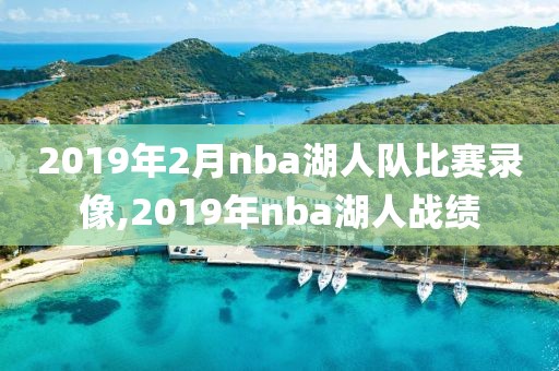 2019年2月nba湖人队比赛录像,2019年nba湖人战绩