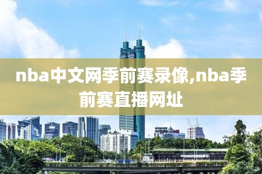 nba中文网季前赛录像,nba季前赛直播网址