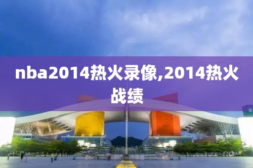 nba2014热火录像,2014热火战绩