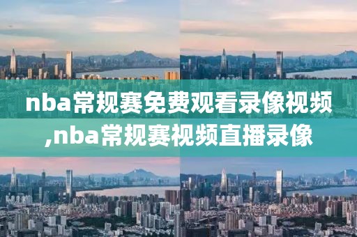 nba常规赛免费观看录像视频,nba常规赛视频直播录像