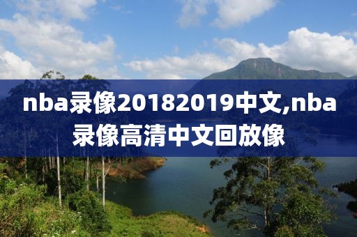 nba录像20182019中文,nba录像高清中文回放像