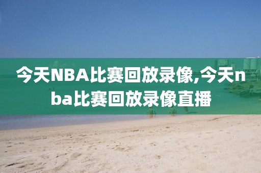 今天NBA比赛回放录像,今天nba比赛回放录像直播