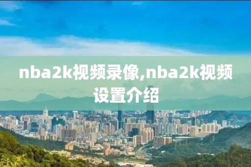 nba2k视频录像,nba2k视频设置介绍